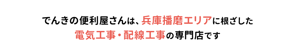 でんきの便利屋さんは、兵庫播磨エリアに根ざした 電気工事・配線工事の専門店です